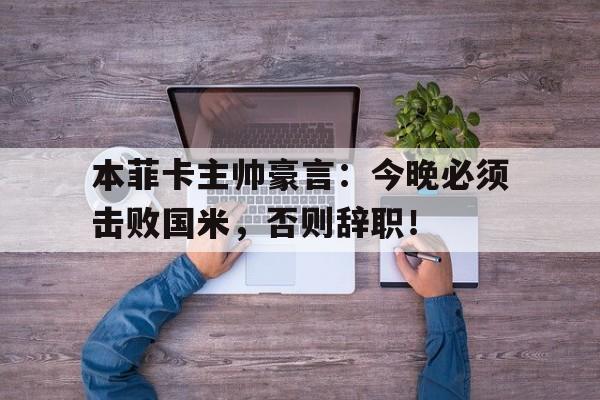 本菲卡主帅豪言：今晚必须击败国米，否则辞职！
